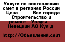 Услуги по составлению смет в регионах России › Цена ­ 500 - Все города Строительство и ремонт » Услуги   . Ненецкий АО,Куя д.